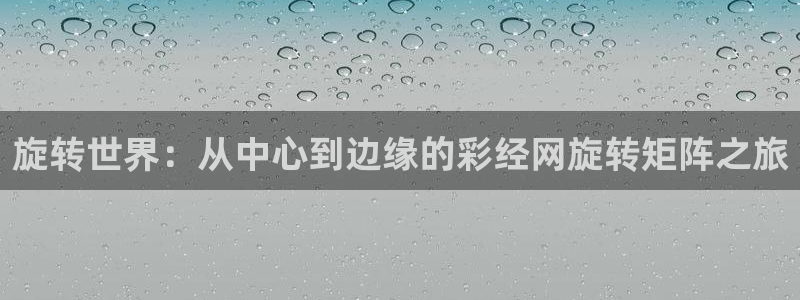 彩虹多多2注册：旋转世界：从中心到边缘的彩经网旋转矩阵之旅