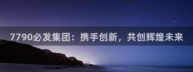 彩虹多多集团：7790必发集团：携手创新，共创辉煌未来
