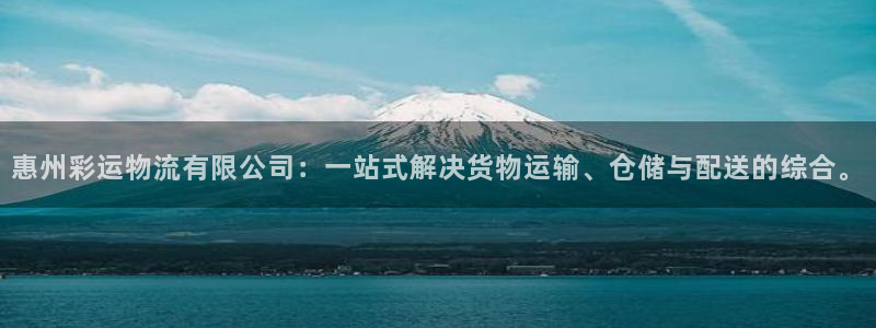 彩虹多多体育注册登录入口：惠州彩运物流有限公司：一站式解决货物运输、仓储与配送的综合。